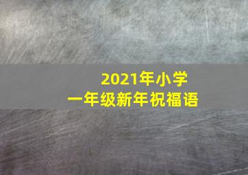 2021年小学一年级新年祝福语