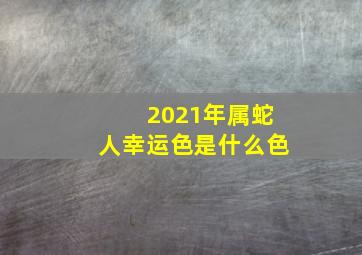 2021年属蛇人幸运色是什么色