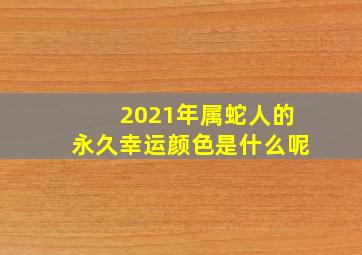 2021年属蛇人的永久幸运颜色是什么呢