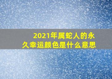 2021年属蛇人的永久幸运颜色是什么意思