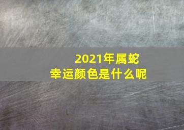 2021年属蛇幸运颜色是什么呢