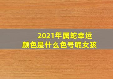 2021年属蛇幸运颜色是什么色号呢女孩