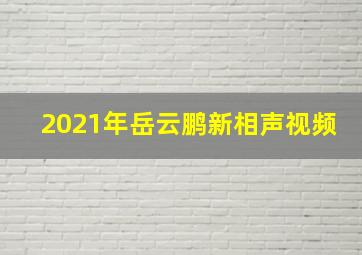 2021年岳云鹏新相声视频