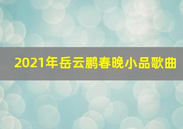 2021年岳云鹏春晚小品歌曲