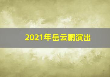 2021年岳云鹏演出