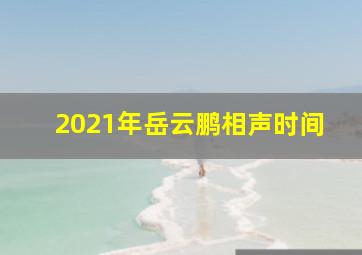 2021年岳云鹏相声时间