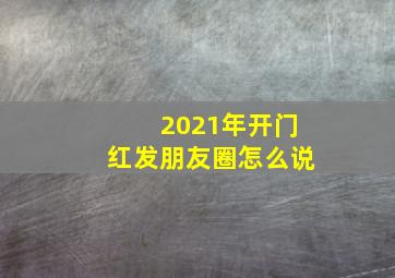 2021年开门红发朋友圈怎么说