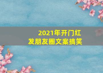 2021年开门红发朋友圈文案搞笑