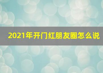 2021年开门红朋友圈怎么说