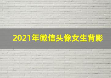 2021年微信头像女生背影