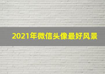 2021年微信头像最好风景