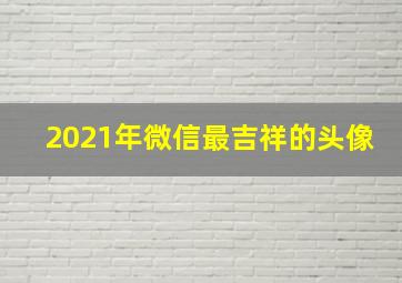 2021年微信最吉祥的头像