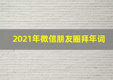 2021年微信朋友圈拜年词