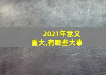 2021年意义重大,有哪些大事