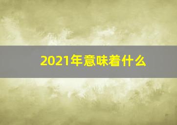 2021年意味着什么