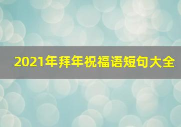 2021年拜年祝福语短句大全