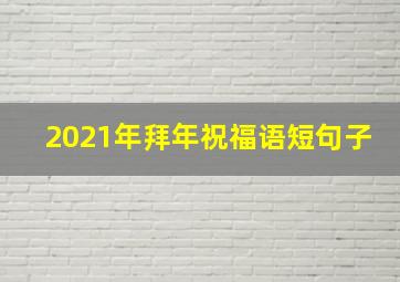 2021年拜年祝福语短句子