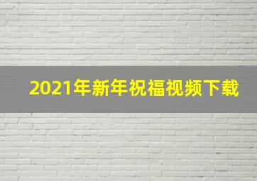 2021年新年祝福视频下载