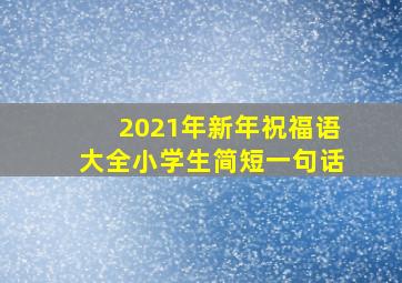 2021年新年祝福语大全小学生简短一句话