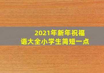 2021年新年祝福语大全小学生简短一点