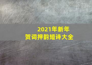 2021年新年贺词押韵短诗大全