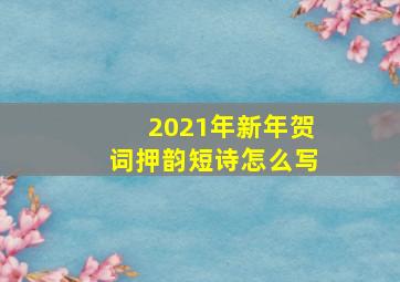 2021年新年贺词押韵短诗怎么写