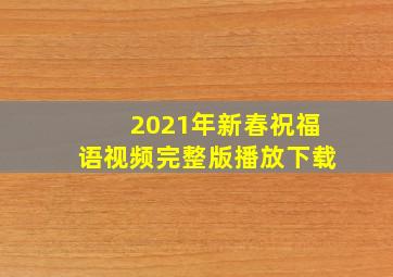 2021年新春祝福语视频完整版播放下载