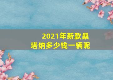 2021年新款桑塔纳多少钱一辆呢