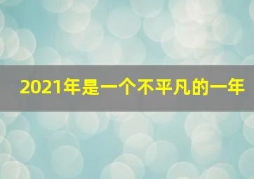 2021年是一个不平凡的一年