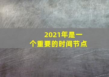 2021年是一个重要的时间节点