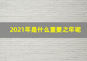 2021年是什么重要之年呢