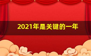 2021年是关键的一年