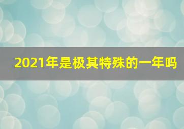 2021年是极其特殊的一年吗