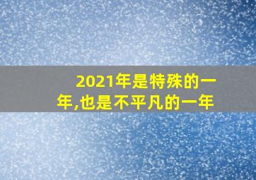 2021年是特殊的一年,也是不平凡的一年