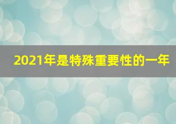 2021年是特殊重要性的一年