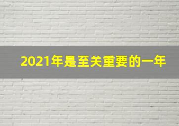 2021年是至关重要的一年