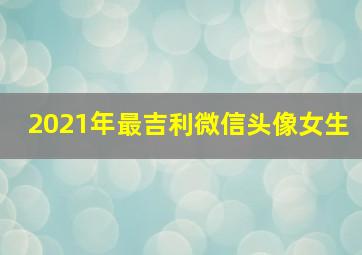 2021年最吉利微信头像女生