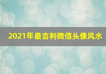 2021年最吉利微信头像风水