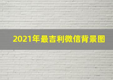 2021年最吉利微信背景图