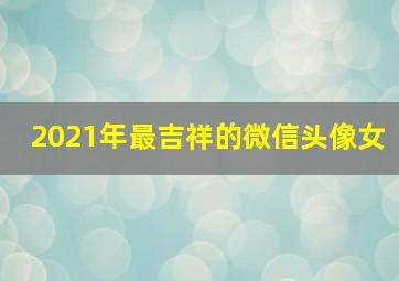 2021年最吉祥的微信头像女