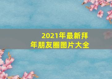 2021年最新拜年朋友圈图片大全