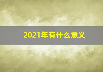 2021年有什么意义