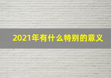 2021年有什么特别的意义