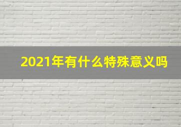 2021年有什么特殊意义吗