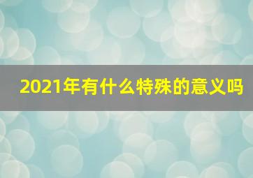 2021年有什么特殊的意义吗