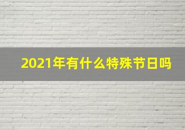 2021年有什么特殊节日吗