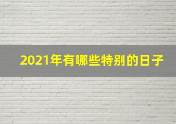 2021年有哪些特别的日子