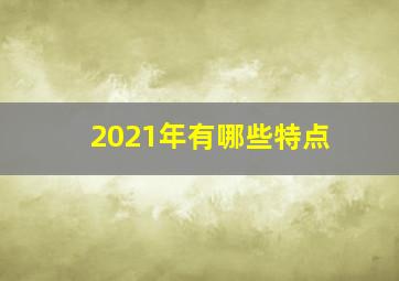 2021年有哪些特点