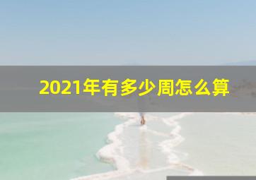 2021年有多少周怎么算