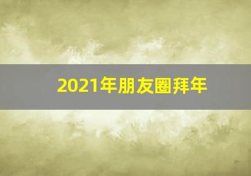 2021年朋友圈拜年